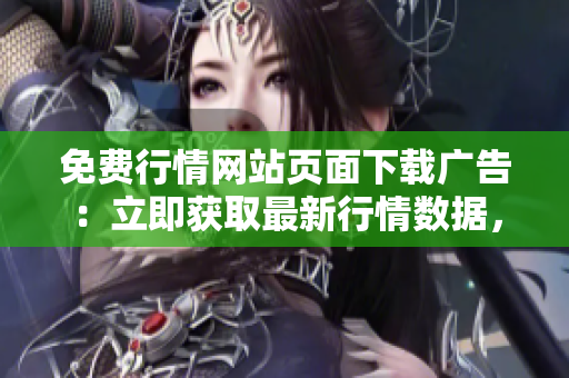 免費行情網(wǎng)站頁面下載廣告：立即獲取最新行情數(shù)據(jù)，全免費下載體驗享受！