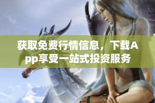 獲取免費行情信息，下載App享受一站式投資服務(wù)