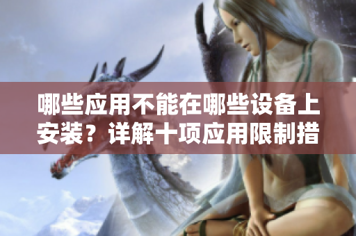 哪些應(yīng)用不能在哪些設(shè)備上安裝？詳解十項(xiàng)應(yīng)用限制措施