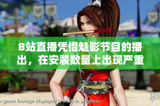 B站直播憑借魅影節(jié)目的播出，在安裝數(shù)量上出現(xiàn)嚴(yán)重下滑