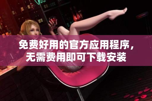 免費(fèi)好用的官方應(yīng)用程序，無(wú)需費(fèi)用即可下載安裝