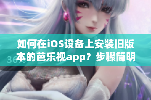 如何在iOS設(shè)備上安裝舊版本的芭樂視app？步驟簡(jiǎn)明指南！