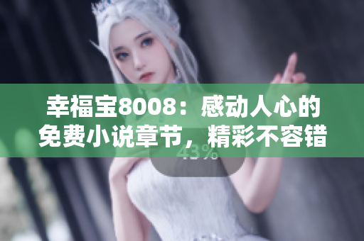 幸福寶8008：感動(dòng)人心的免費(fèi)小說(shuō)章節(jié)，精彩不容錯(cuò)過(guò)