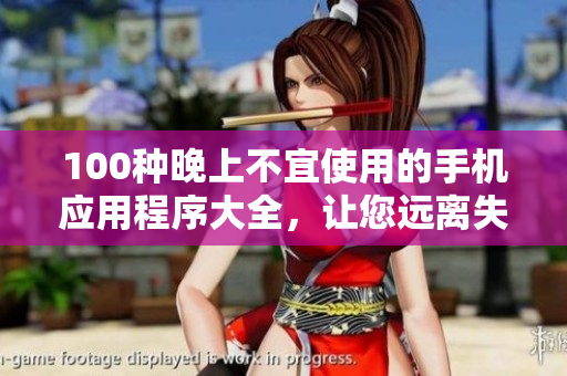 100種晚上不宜使用的手機(jī)應(yīng)用程序大全，讓您遠(yuǎn)離失眠困擾