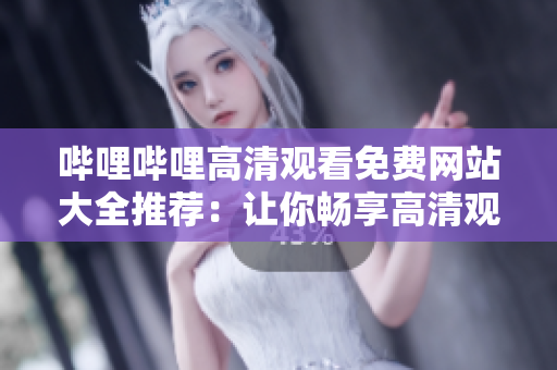 嗶哩嗶哩高清觀看免費(fèi)網(wǎng)站大全推薦：讓你暢享高清觀影樂趣