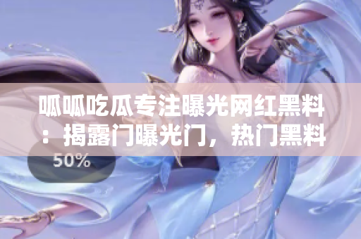 呱呱吃瓜專注曝光網(wǎng)紅黑料：揭露門曝光門，熱門黑料事件一網(wǎng)打盡