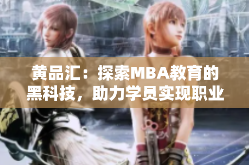黃品匯：探索MBA教育的黑科技，助力學(xué)員實(shí)現(xiàn)職業(yè)突破
