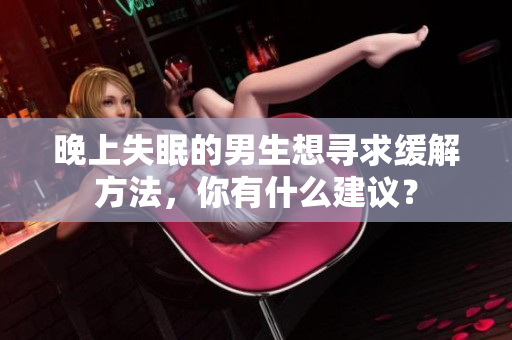 晚上失眠的男生想尋求緩解方法，你有什么建議？
