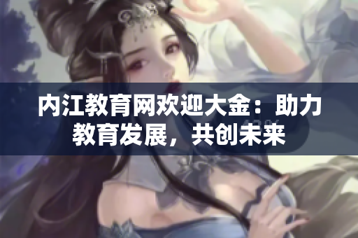 內(nèi)江教育網(wǎng)歡迎大金：助力教育發(fā)展，共創(chuàng)未來