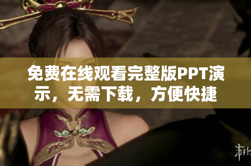 免費(fèi)在線觀看完整版PPT演示，無需下載，方便快捷