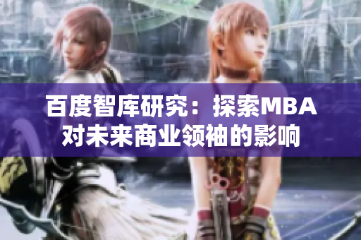 百度智庫研究：探索MBA對未來商業(yè)領(lǐng)袖的影響