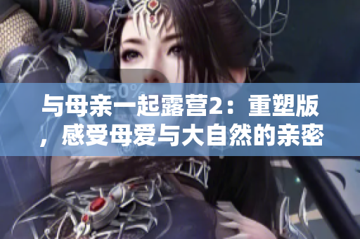 與母親一起露營(yíng)2：重塑版，感受母愛與大自然的親密接觸