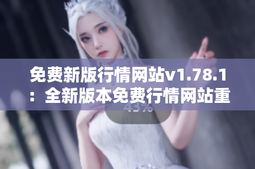 免費(fèi)新版行情網(wǎng)站v1.78.1：全新版本免費(fèi)行情網(wǎng)站重磅登場(chǎng)