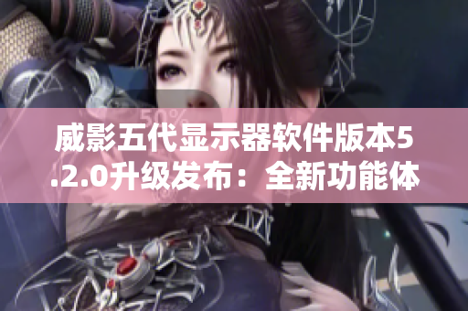 威影五代顯示器軟件版本5.2.0升級發(fā)布：全新功能體驗！