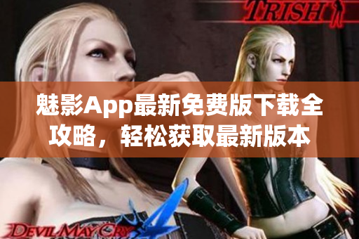 魅影App最新免費版下載全攻略，輕松獲取最新版本