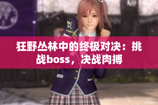 狂野叢林中的終極對決：挑戰(zhàn)boss，決戰(zhàn)肉搏