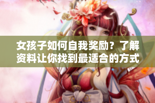 女孩子如何自我獎勵？了解資料讓你找到最適合的方式