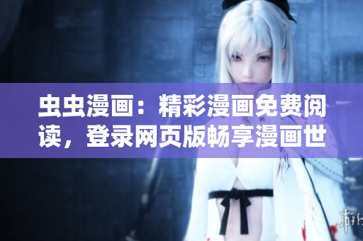 蟲蟲漫畫：精彩漫畫免費閱讀，登錄網(wǎng)頁版暢享漫畫世界