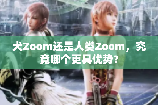 犬Zoom還是人類Zoom，究竟哪個更具優(yōu)勢？