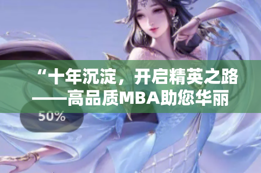 “十年沉淀，開啟精英之路——高品質(zhì)MBA助您華麗轉(zhuǎn)身”