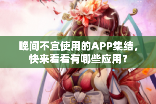 晚間不宜使用的APP集結，快來看看有哪些應用？