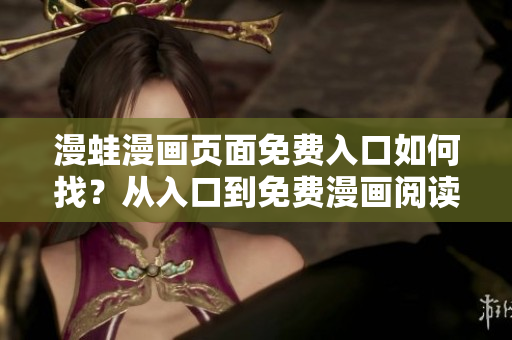 漫蛙漫畫頁面免費入口如何找？從入口到免費漫畫閱讀，一網(wǎng)打盡