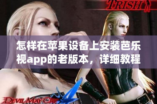 怎樣在蘋果設備上安裝芭樂視app的老版本，詳細教程請查看這里