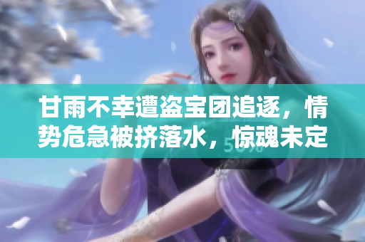 甘雨不幸遭盜寶團(tuán)追逐，情勢危急被擠落水，驚魂未定