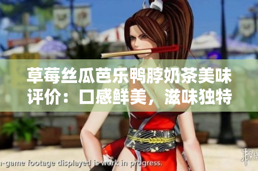 草莓絲瓜芭樂鴨脖奶茶美味評價：口感鮮美，滋味獨特，深受歡迎的飲品