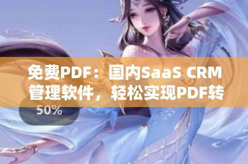 免費(fèi)PDF：國內(nèi)SaaS CRM 管理軟件，輕松實(shí)現(xiàn)PDF轉(zhuǎn)換管理