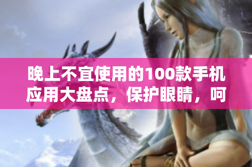 晚上不宜使用的100款手機應用大盤點，保護眼睛，呵護健康