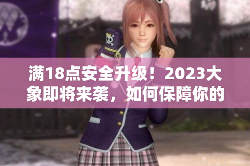 滿18點安全升級！2023大象即將來襲，如何保障你的安全？