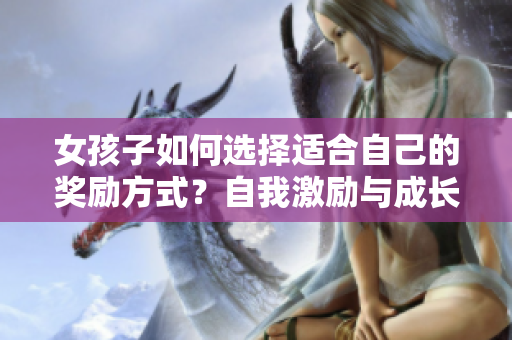 女孩子如何選擇適合自己的獎勵方式？自我激勵與成長的關鍵路徑