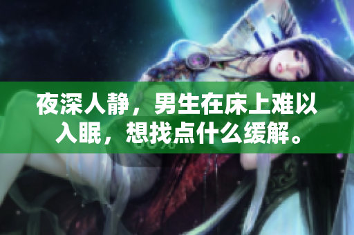 夜深人靜，男生在床上難以入眠，想找點(diǎn)什么緩解。