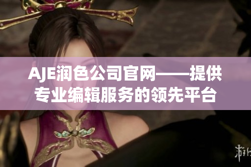 AJE潤(rùn)色公司官網(wǎng)——提供專業(yè)編輯服務(wù)的領(lǐng)先平臺(tái)