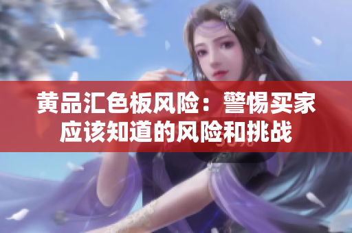 黃品匯色板風(fēng)險：警惕買家應(yīng)該知道的風(fēng)險和挑戰(zhàn)