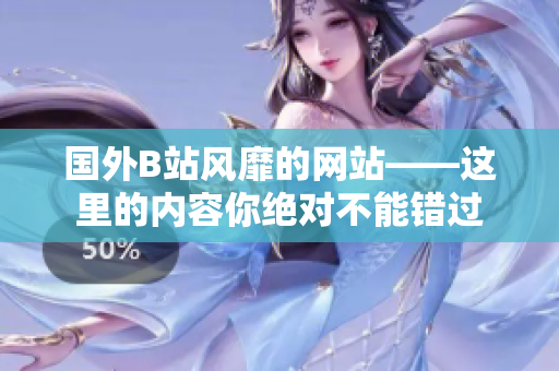 國外B站風(fēng)靡的網(wǎng)站——這里的內(nèi)容你絕對不能錯(cuò)過