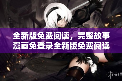 全新版免費閱讀，完整故事漫畫免登錄全新版免費閱讀，完整故事漫畫去廣告版