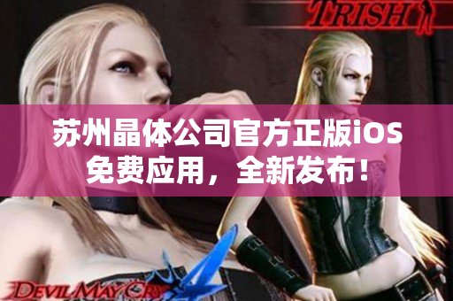 蘇州晶體公司官方正版iOS免費應(yīng)用，全新發(fā)布！