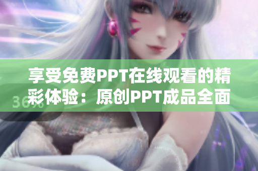 享受免費(fèi)PPT在線觀看的精彩體驗(yàn)：原創(chuàng)PPT成品全面展示