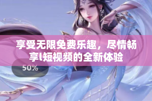 享受無限免費(fèi)樂趣，盡情暢享l短視頻的全新體驗(yàn)