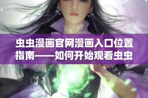 蟲蟲漫畫官網(wǎng)漫畫入口位置指南——如何開(kāi)始觀看蟲蟲漫畫
