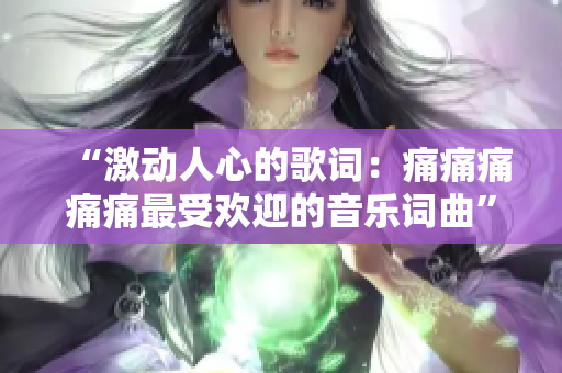“激動人心的歌詞：痛痛痛痛痛最受歡迎的音樂詞曲”
