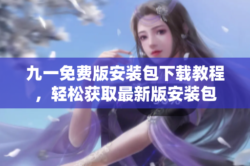 九一免費(fèi)版安裝包下載教程，輕松獲取最新版安裝包