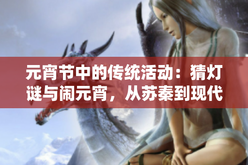 元宵節(jié)中的傳統(tǒng)活動(dòng)：猜燈謎與鬧元宵，從蘇秦到現(xiàn)代社會(huì)的新演變