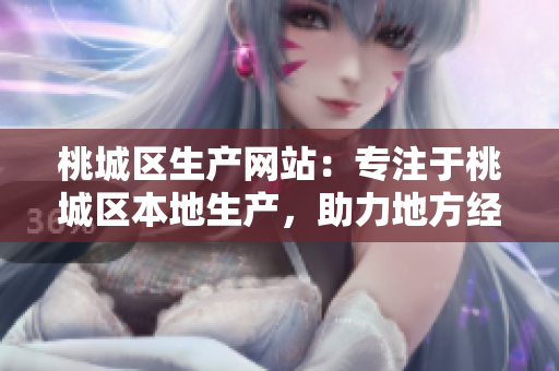 桃城區(qū)生產(chǎn)網(wǎng)站：專注于桃城區(qū)本地生產(chǎn)，助力地方經(jīng)濟(jì)發(fā)展