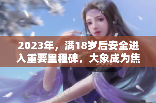 2023年，滿18歲后安全進(jìn)入重要里程碑，大象成為焦點