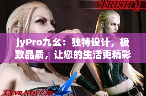 jyPro九幺：獨(dú)特設(shè)計(jì)，極致品質(zhì)，讓您的生活更精彩