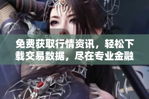 免費(fèi)獲取行情資訊，輕松下載交易數(shù)據(jù)，盡在專業(yè)金融網(wǎng)站