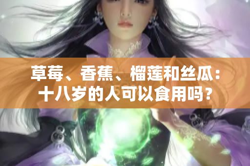 草莓、香蕉、榴蓮和絲瓜：十八歲的人可以食用嗎？